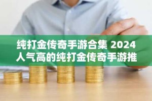 纯打金传奇手游合集 2024人气高的纯打金传奇手游推荐