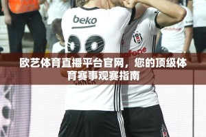 欧艺体育直播平台官网，您的顶级体育赛事观赛指南
