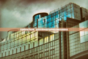 艺欧得电子官网，探索创新科技与卓越品质的完美融合