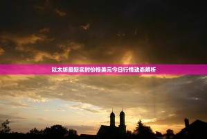 以太坊最新实时价格美元今日行情动态解析