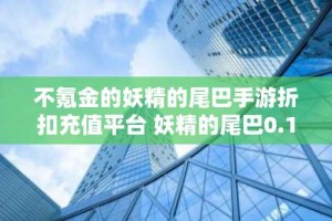 不氪金的妖精的尾巴手游折扣充值平台 妖精的尾巴0.1折手游充值平台推荐