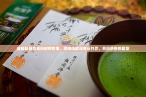 成都抹茶交易所招聘启事，寻找热爱与专业的你，共绘茶香新篇章