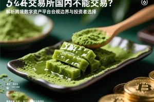 抹茶交易所国内不能交易？解析跨境数字资产平台的合规边界与投资者选择