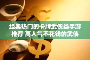 经典热门的卡牌武侠类手游推荐 高人气不花钱的武侠游戏合集