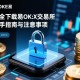 安全下载欧易OKEx交易所，新手指南与注意事项