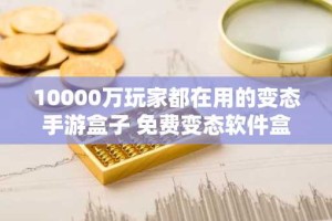 10000万玩家都在用的变态手游盒子 免费变态软件盒子大全