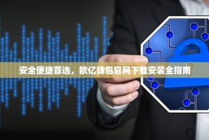 安全便捷首选，欧亿钱包官网下载安装全指南