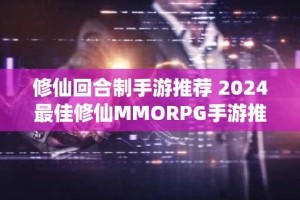 修仙回合制手游推荐 2024最佳修仙MMORPG手游推荐