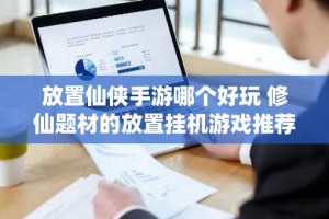 放置仙侠手游哪个好玩 修仙题材的放置挂机游戏推荐