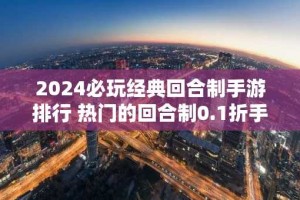 2024必玩经典回合制手游排行 热门的回合制0.1折手游推荐