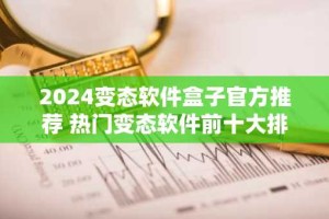 2024变态软件盒子官方推荐 热门变态软件前十大排名