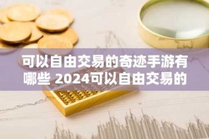 可以自由交易的奇迹手游有哪些 2024可以自由交易的奇迹手游推荐