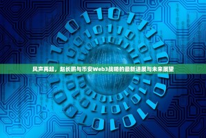 风声再起，赵长鹏与币安Web3战略的最新进展与未来展望