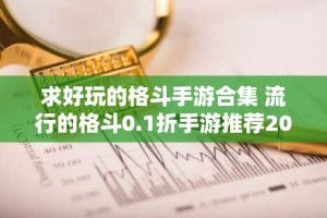 求好玩的格斗手游合集 流行的格斗0.1折手游推荐2024