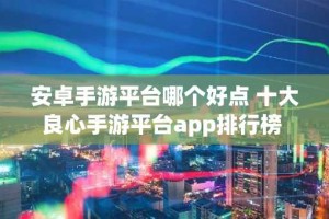 安卓手游平台哪个好点 十大良心手游平台app排行榜