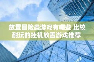 放置冒险类游戏有哪些 比较耐玩的挂机放置游戏推荐