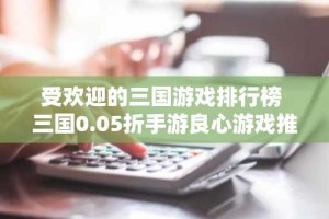 受欢迎的三国游戏排行榜 三国0.05折手游良心游戏推荐