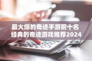 最火爆的奇迹手游前十名 经典的奇迹游戏推荐2024
