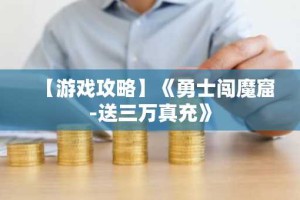 【游戏攻略】《勇士闯魔窟-送三万真充》