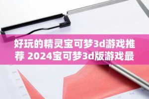 好玩的精灵宝可梦3d游戏推荐 2024宝可梦3d版游戏最新分享