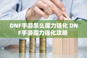 DNF手游怎么魔力强化 DNF手游魔力强化攻略