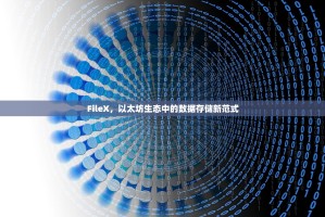 FileX，以太坊生态中的数据存储新范式