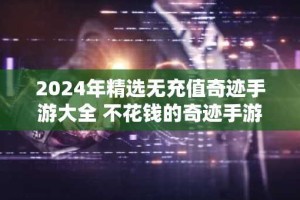2024年精选无充值奇迹手游大全 不花钱的奇迹手游排名