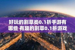 好玩的割草类0.1折手游有哪些 有趣的割草0.1折游戏盘点2024