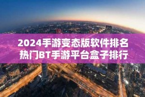 2024手游变态版软件排名 热门BT手游平台盒子排行榜