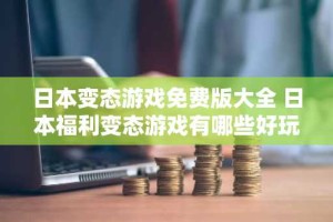 日本变态游戏免费版大全 日本福利变态游戏有哪些好玩