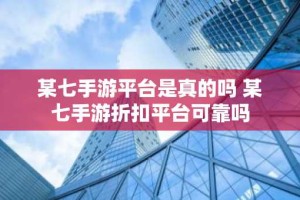 某七手游平台是真的吗 某七手游折扣平台可靠吗