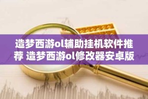 造梦西游ol辅助挂机软件推荐 造梦西游ol修改器安卓版手机版