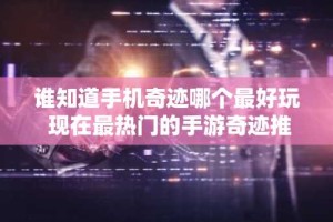 谁知道手机奇迹哪个最好玩 现在最热门的手游奇迹推荐