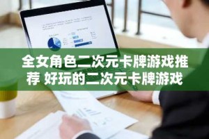 全女角色二次元卡牌游戏推荐 好玩的二次元卡牌游戏有哪些