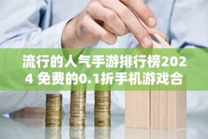 流行的人气手游排行榜2024 免费的0.1折手机游戏合集