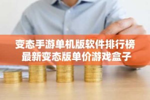 变态手游单机版软件排行榜 最新变态版单价游戏盒子推荐
