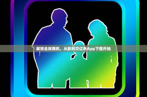 解锁全球商机，从欧科交亿所App下载开始