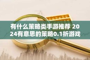 有什么策略类手游推荐 2024有意思的策略0.1折游戏排行榜