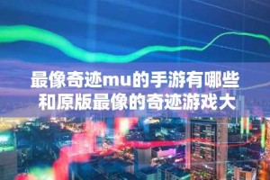 最像奇迹mu的手游有哪些 和原版最像的奇迹游戏大全