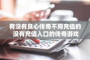 有没有良心传奇不用充值的 没有充值入口的传奇游戏推荐