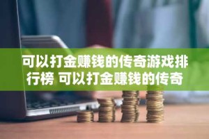 可以打金赚钱的传奇游戏排行榜 可以打金赚钱的传奇游戏推荐