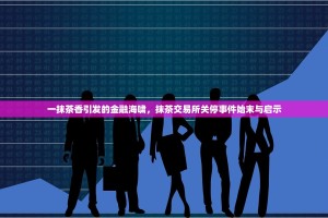 一抹茶香引发的金融海啸，抹茶交易所关停事件始末与启示