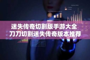 迷失传奇切割版手游大全 刀刀切割迷失传奇版本推荐