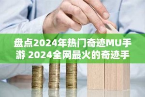 盘点2024年热门奇迹MU手游 2024全网最火的奇迹手游排行榜
