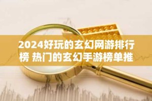 2024好玩的玄幻网游排行榜 热门的玄幻手游榜单推荐