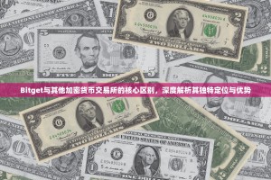 Bitget与其他加密货币交易所的核心区别，深度解析其独特定位与优势