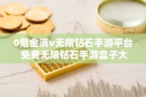0氪金满v无限钻石手游平台 免费无限钻石手游盒子大全