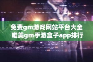 免费gm游戏网站平台大全 唯美gm手游盒子app排行榜