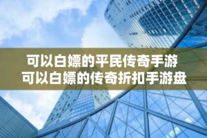 可以白嫖的平民传奇手游 可以白嫖的传奇折扣手游盘点