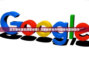 欧交易所能否绑定谷歌？深度解析合作可能性与实际操作